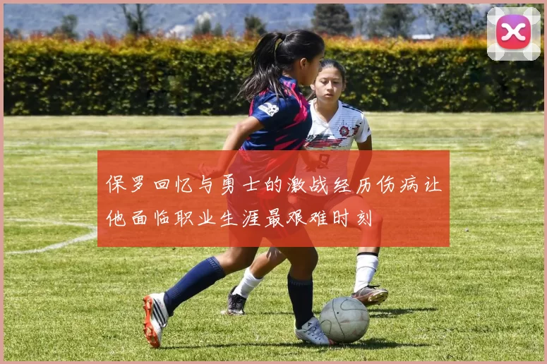 保罗回忆与勇士的激战经历伤病让他面临职业生涯最艰难时刻
