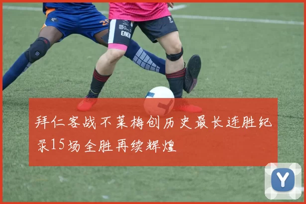 拜仁客战不莱梅创历史最长连胜纪录15场全胜再续辉煌