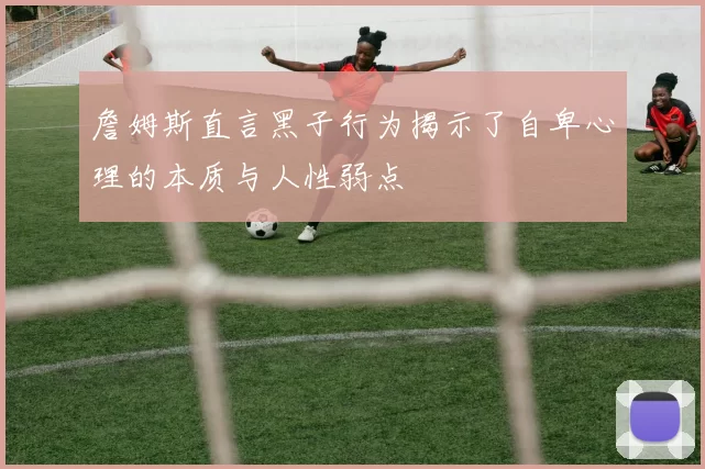 詹姆斯直言黑子行为揭示了自卑心理的本质与人性弱点
