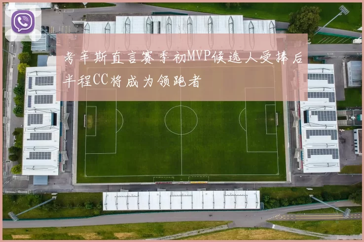 考辛斯直言赛季初MVP候选人受捧后半程CC将成为领跑者