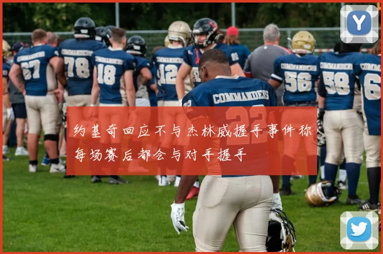 约基奇回应不与杰林威握手事件称每场赛后都会与对手握手
