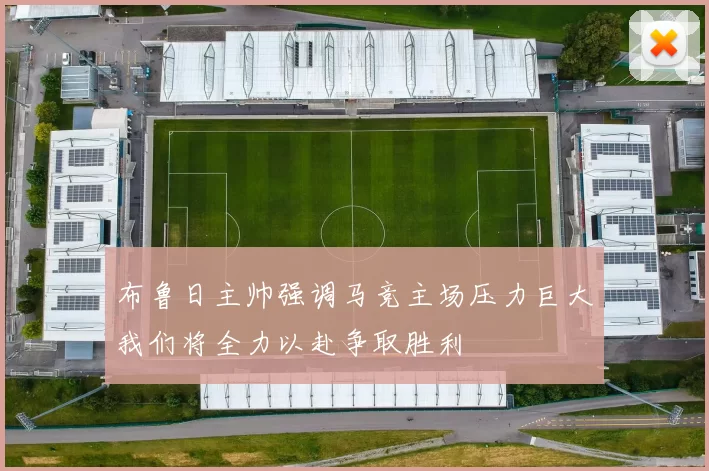 布鲁日主帅强调马竞主场压力巨大我们将全力以赴争取胜利
